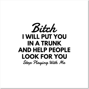 Bitch I Will Put You In A Trunk And Help People Look For You Stop Playing With Me - Funny Sayings Posters and Art